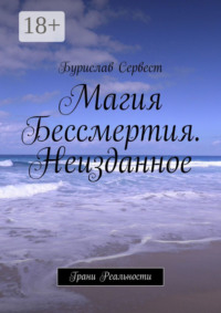 Магия Бессмертия. Неизданное. Грани Реальности