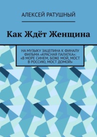 Как Ждёт Женщина. На музыку Зацепина к ФИНАЛУ фильма «КРАСНАЯ ПАЛАТКА»: «В МОРЕ СИНЕМ, БОЖЕ МОЙ, МОСТ В РОССИЮ, МОСТ ДОМОЙ»