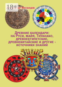 Древние календари: на Руси, майя, Тиуанако, древнеегипетские, древнекитайские и другие – источники знаний