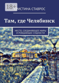 Там, где Челябинск. Место, соединяющее миры и рождающее сущности