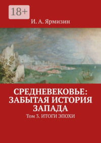 Средневековье: забытая история Запада. Том 3. Итоги эпохи