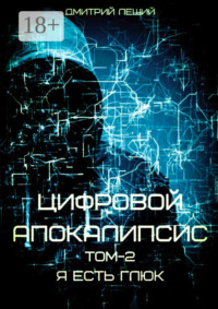 Цифровой апокалипсис. Том 2. Я есть глюк