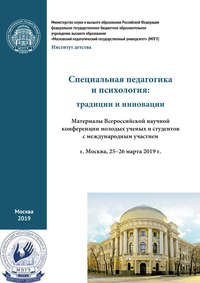 Специальная педагогика и психология: традиции и инновации. Материалы Всероссийской научной конференции молодых ученых и студентов с международным участием, г. Москва, 25–26 марта 2019 г.