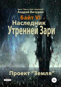 Байт VI. Наследник Утренней Зари. Проект «Земля»