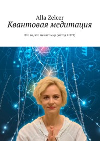 Квантовая медитация. Это то, что меняет мир (метод КЕИТ)