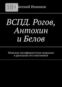 ВСПД. Рогов, Антохин и Белов. Минское антифашистское подполье в рассказах его участников