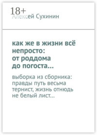 как же в жизни всё непросто: от роддома до погоста… выборка из сборника: правды путь весьма тернист, жизнь отнюдь не белый лист…