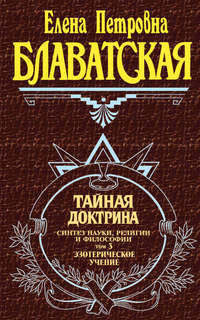 Тайная доктрина. Синтез науки, религии и философии. Том 3. Эзотерическое учение