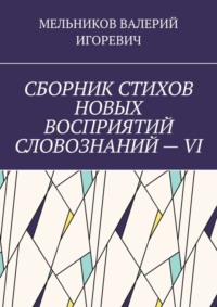 СБОРНИК СТИХОВ НОВЫХ ВОСПРИЯТИЙ СЛОВОЗНАНИЙ – VI