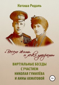 «Весело жить и легко умирать». Виртуальные беседы с участием Николая Гумилева и Анны Ахматовой