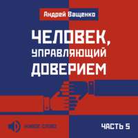 Человек, управляющий доверием. Часть 5