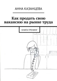 Как продать свою вакансию на рынке труда. Книга-тренинг