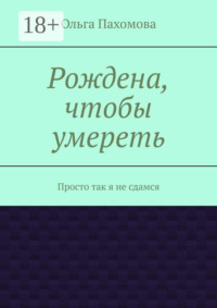 Рождена, чтобы умереть. Просто так я не сдамся
