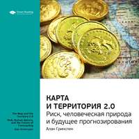 Ключевые идеи книги: Карта и территория 2.0. Риск, человеческая природа и будущее прогнозирования. Алан Гринспен