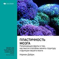 Ключевые идеи книги: Пластичность мозга. Потрясающие факты о том, как мысли способны менять структуру и функции нашего мозга. Норман Дойдж