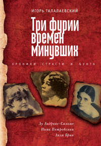 Три фурии времен минувших. Хроники страсти и бунта. Лу Андреас-Саломе, Нина Петровская, Лиля Брик