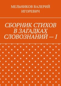 СБОРНИК СТИХОВ В ЗАГАДКАХ СЛОВОЗНАНИЙ – I