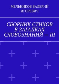СБОРНИК СТИХОВ В ЗАГАДКАХ СЛОВОЗНАНИЙ – III
