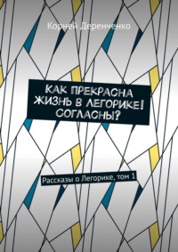 Как прекрасна жизнь в Легорике! Согласны? Рассказы о Легорике, том 1