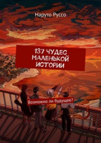 137 чудес маленькой истории. Возможно ли будущее?