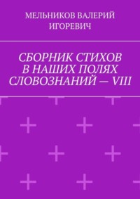 СБОРНИК СТИХОВ В НАШИХ ПОЛЯХ СЛОВОЗНАНИЙ – VIII