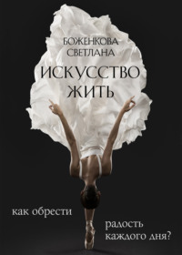 Искусство жить. Как обрести радость каждого дня?