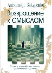 Возвращение к смыслам. Старые и новые образы в культуре: опыт глубинного прочтения