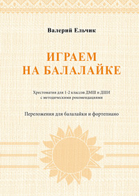 Играем на балалайке. Хрестоматия для 1–2 классов ДМШ и ДШИ с методическими рекомендациями. Переложения для балалайки и фортепиано