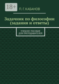 Задачник по философии (задания и ответы). Учебное пособие для преподавателей