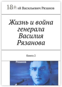 Жизнь и война генерала Василия Рязанова. Книга 2