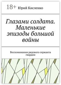 Глазами солдата. Маленькие эпизоды большой войны. Воспоминания рядового сержанта гвардии