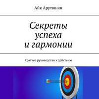 Секреты успеха и гармонии. Краткое руководство к действию