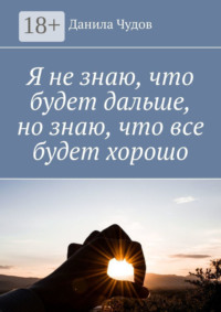 Я не знаю, что будет дальше, но знаю, что все будет хорошо