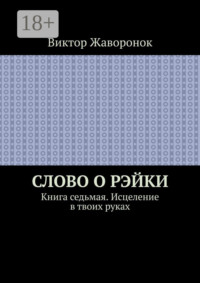 Слово о Рэйки. Книга седьмая. Исцеление в твоих руках