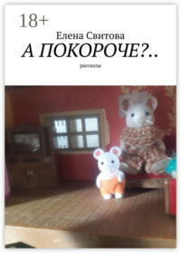 А покороче?.. Рассказы