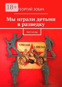 Мы играли детьми в разведку. Рассказы