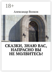Сказки, знаю вас, напрасно вы не молвитесь!