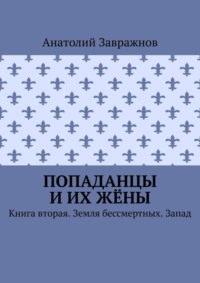 Попаданцы и их жёны. Книга вторая. Земля бессмертных. Запад