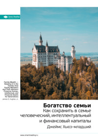 Ключевые идеи книги: Богатство семьи. Как сохранить в семье человеческий, интеллектуальный и финансовый капиталы. Джеймс Хьюз–младший