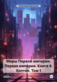 Первая империя. Книга 4. Хоптон. Том 1