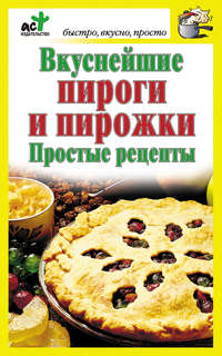 Вкуснейшие пироги и пирожки. Простые рецепты