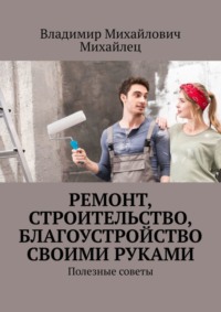 Ремонт, строительство, благоустройство своими руками. Полезные советы