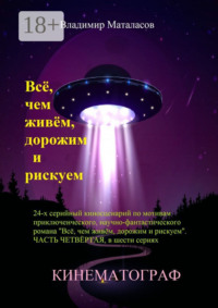 Всё, чем живём, дорожим и рискуем. 24-серийный киносценарий по мотивам приключенческого научно-фантастического романа «Тайна Вселенской Реликвии». Часть четвертая, в шести сериях