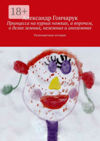 Принцесса на курьих ножках, а впрочем, о делах земных, неземных и иноземных. Разноцветные истории