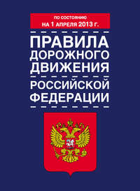 Правила дорожного движения Российской Федерации (по состоянию на 1 апреля 2013 года)