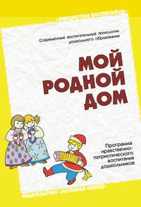 Мой родной дом. Программа нравственно-патриотического воспитания дошкольников