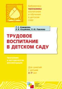 Трудовое воспитание в детском саду. Программа и методические рекомендации. Для занятий с детьми 2-7 лет