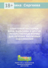 Спиртовые настойки, вина, бальзамы и другие лекарственные формы для лечения различных заболеваний