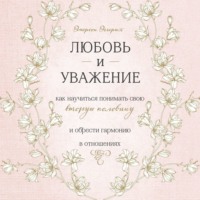 Любовь и уважение. Как научиться понимать свою вторую половину и обрести гармонию в отношениях