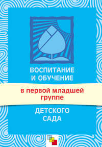 Воспитание и обучение в первой младшей группе детского сада. Программа и методические рекомендации